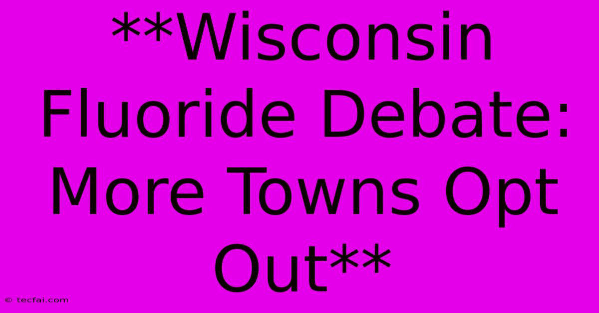 **Wisconsin Fluoride Debate: More Towns Opt Out** 