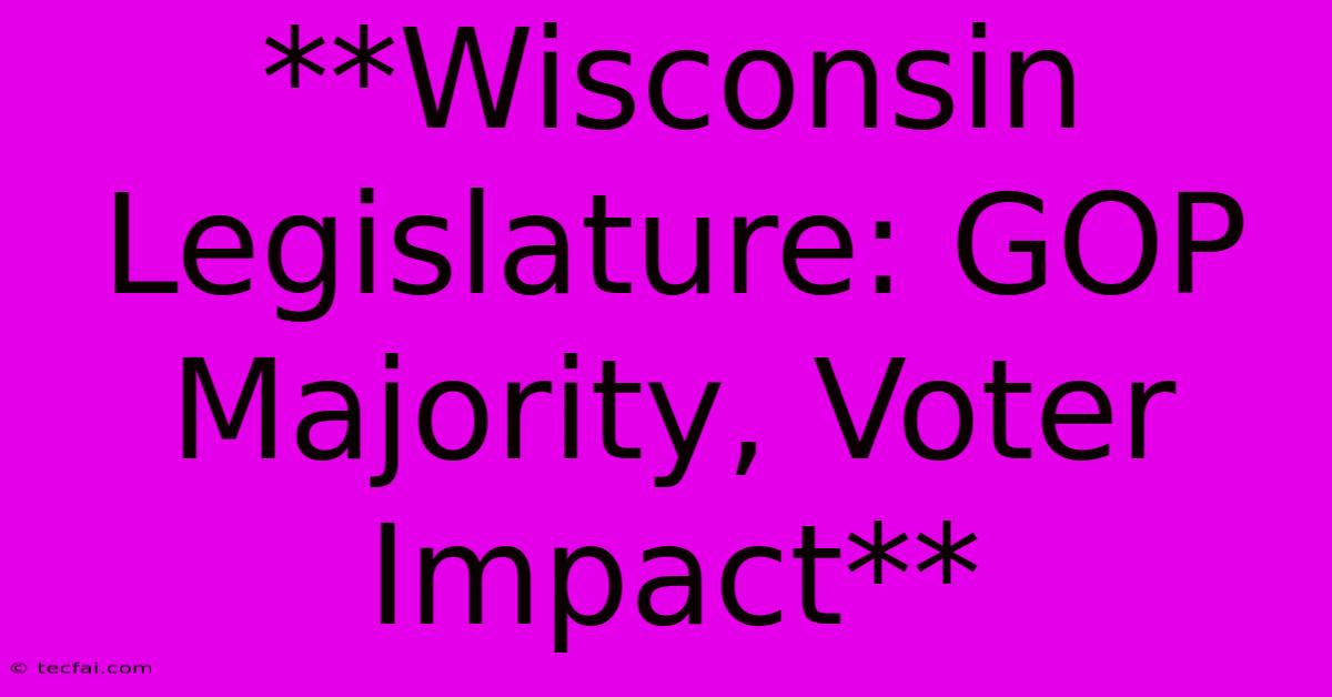 **Wisconsin Legislature: GOP Majority, Voter Impact**