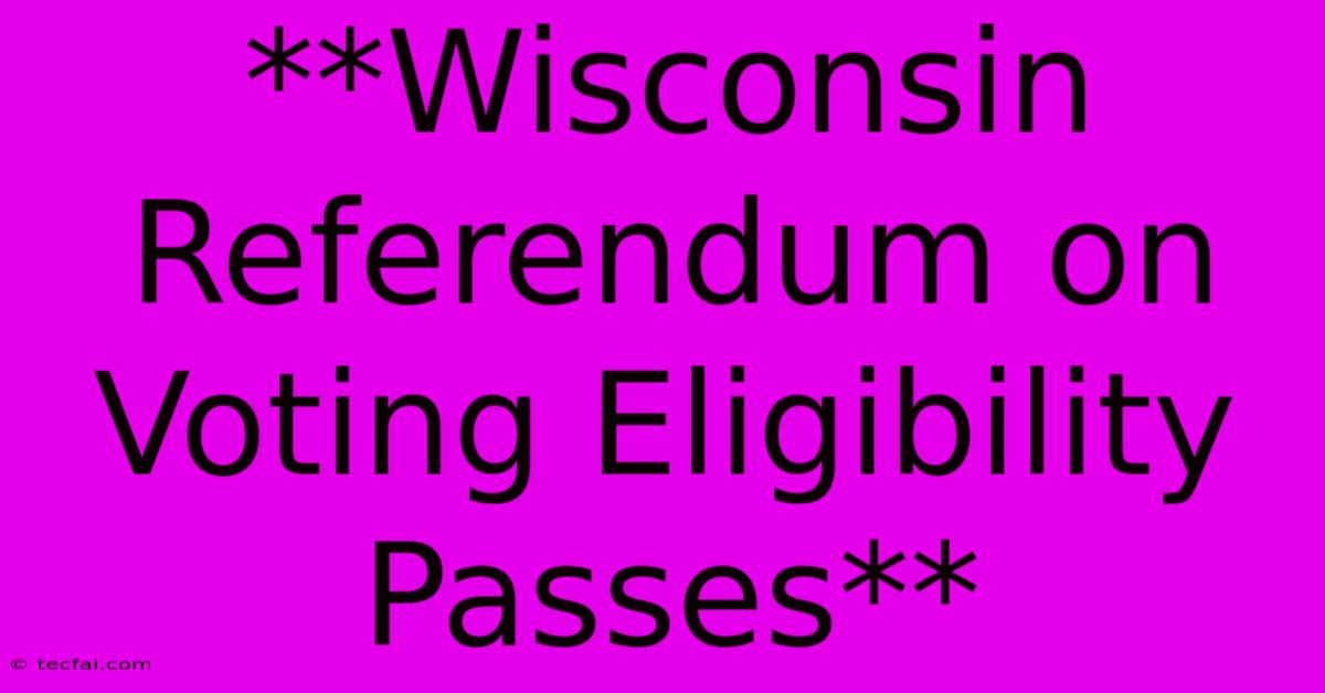 **Wisconsin Referendum On Voting Eligibility Passes**