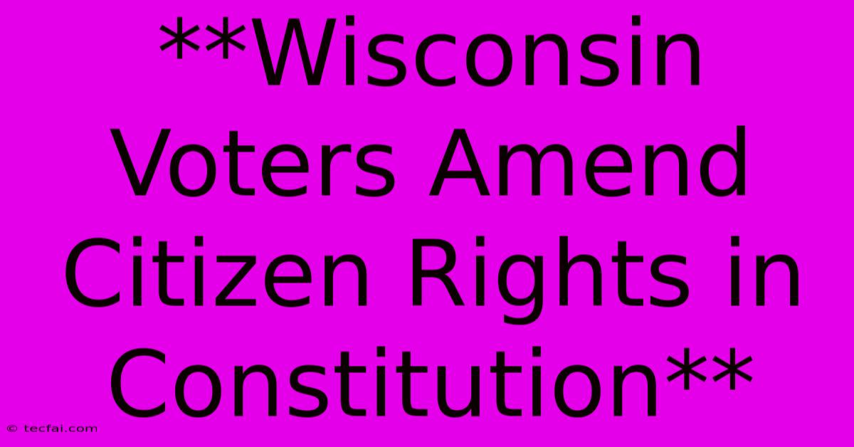 **Wisconsin Voters Amend Citizen Rights In Constitution**