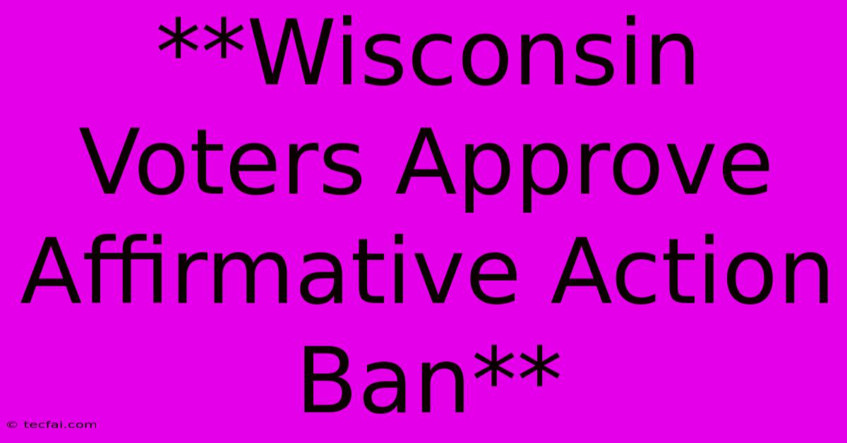 **Wisconsin Voters Approve Affirmative Action Ban**