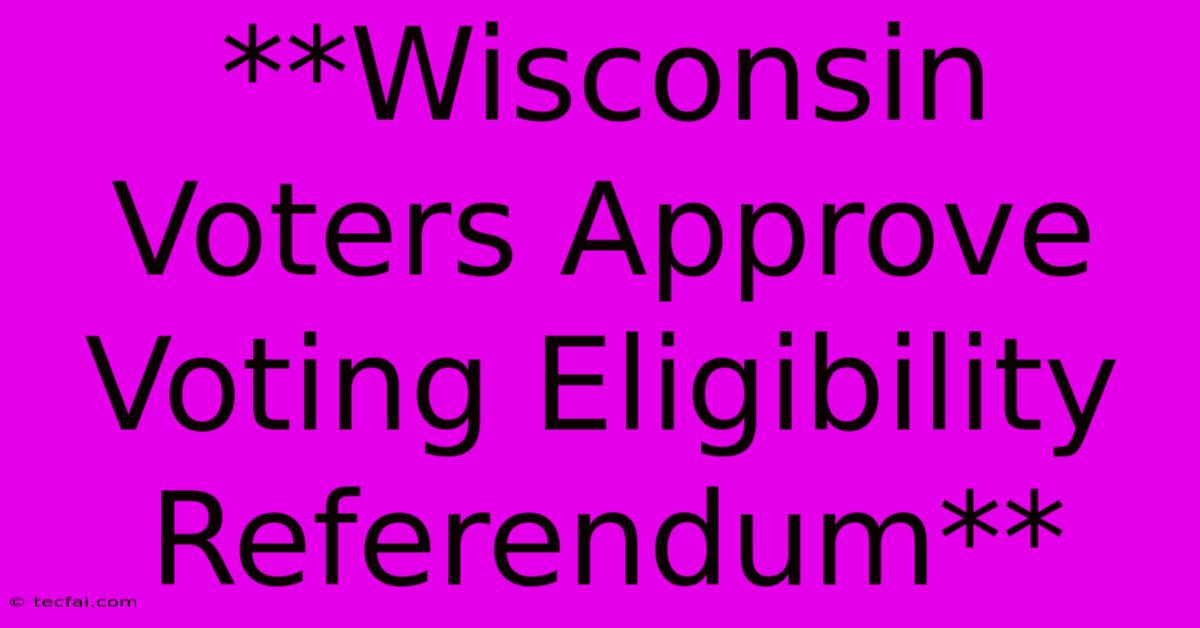 **Wisconsin Voters Approve Voting Eligibility Referendum** 