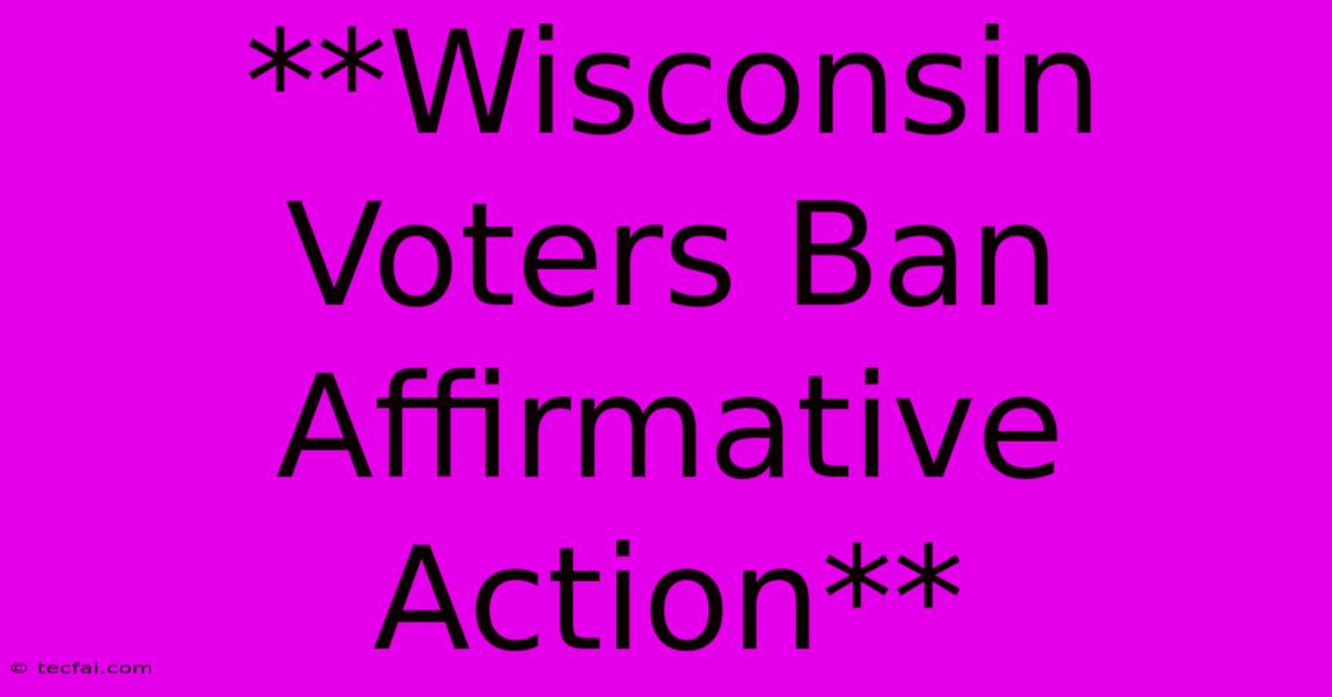 **Wisconsin Voters Ban Affirmative Action**