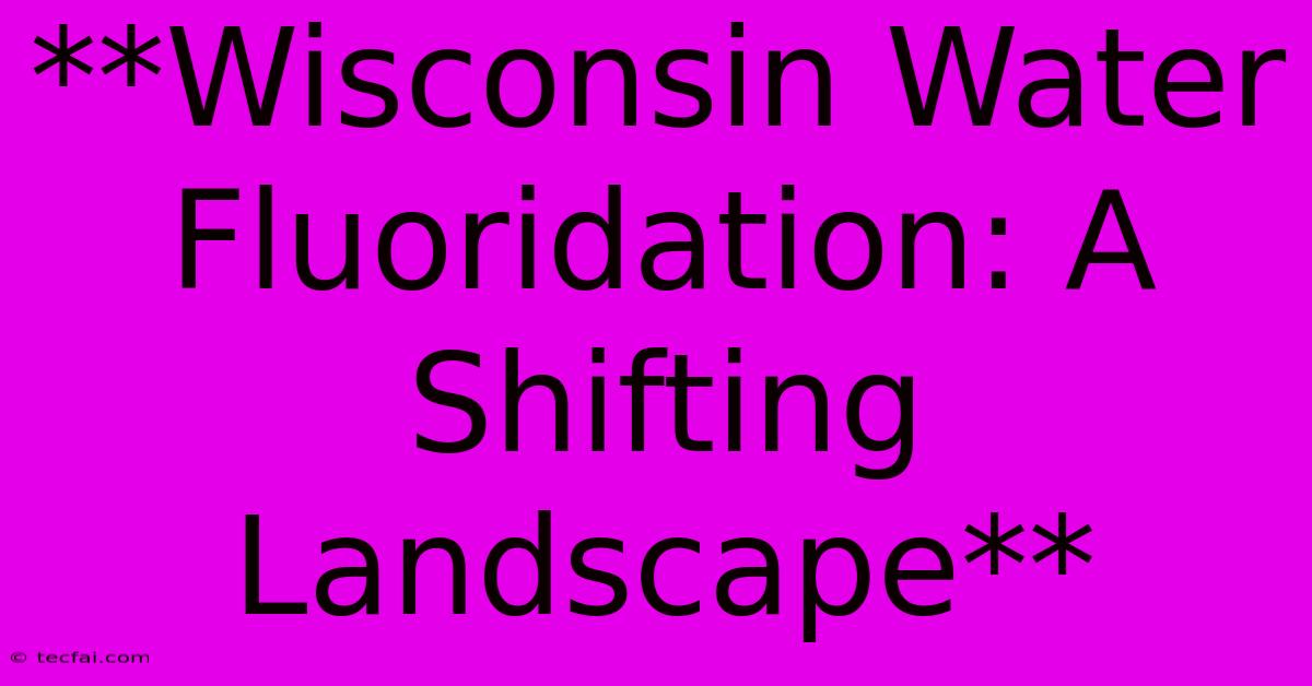 **Wisconsin Water Fluoridation: A Shifting Landscape**