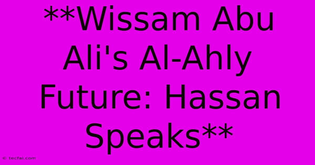 **Wissam Abu Ali's Al-Ahly Future: Hassan Speaks**