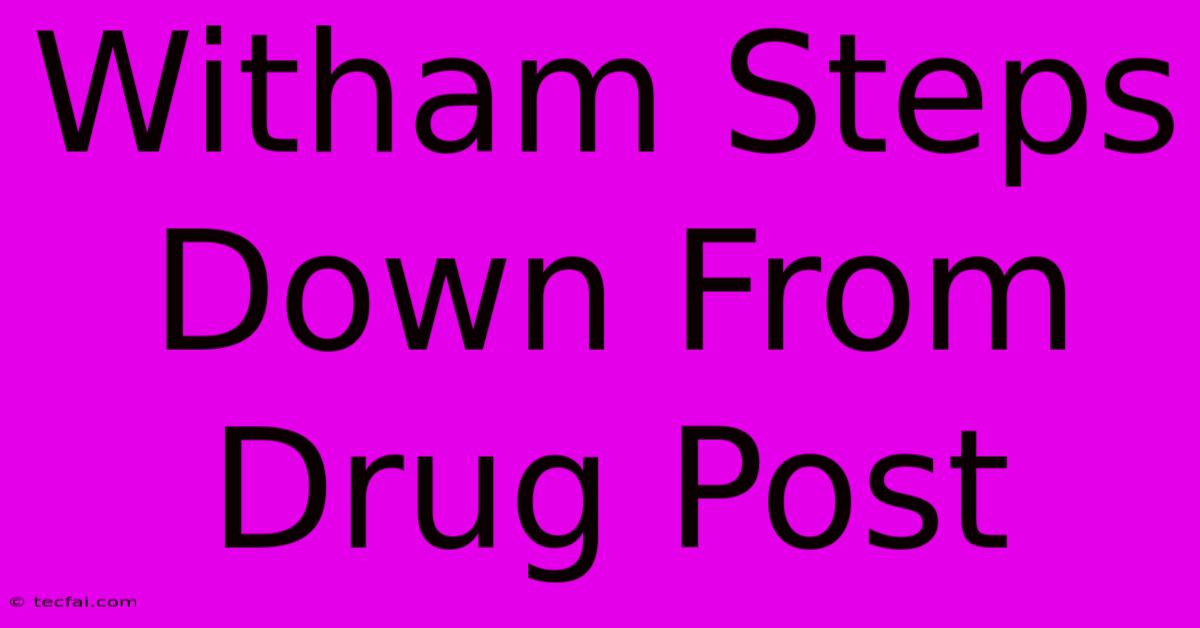 Witham Steps Down From Drug Post