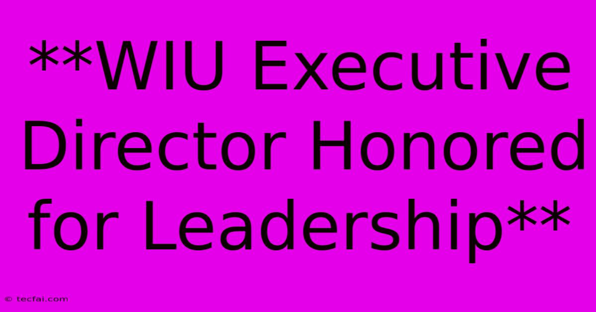 **WIU Executive Director Honored For Leadership** 