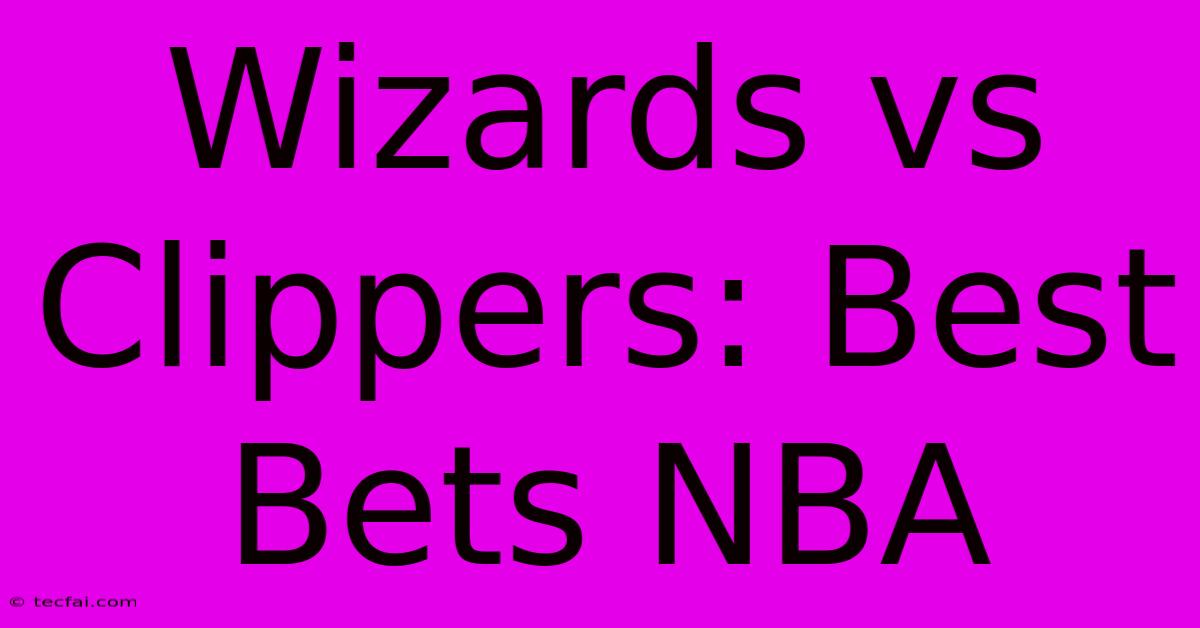 Wizards Vs Clippers: Best Bets NBA