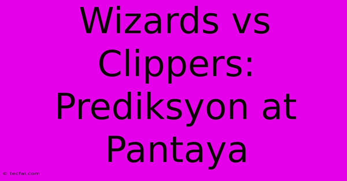 Wizards Vs Clippers: Prediksyon At Pantaya