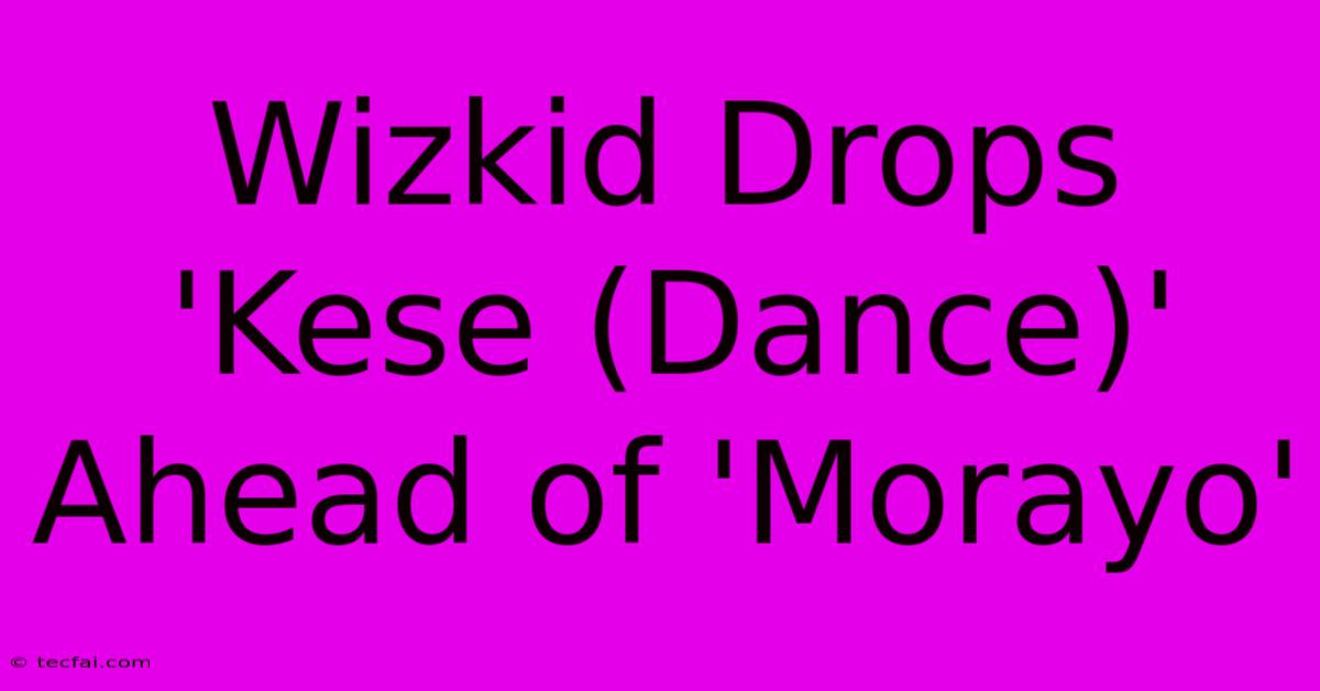 Wizkid Drops 'Kese (Dance)' Ahead Of 'Morayo'