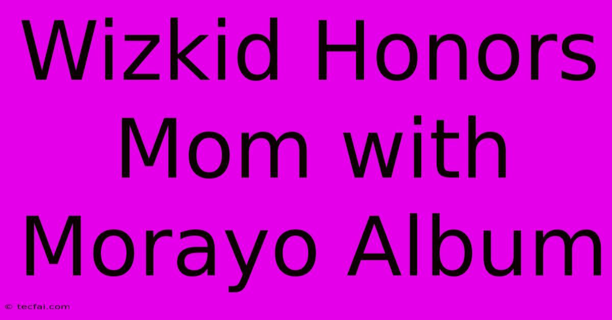 Wizkid Honors Mom With Morayo Album