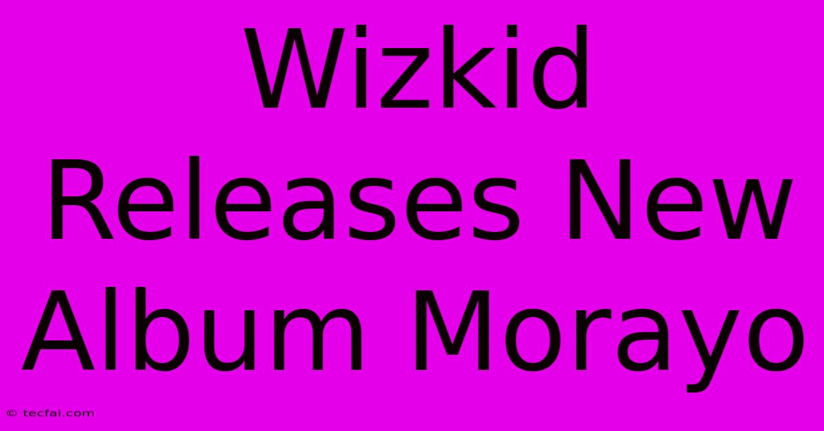 Wizkid Releases New Album Morayo