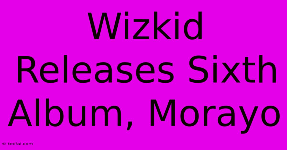 Wizkid Releases Sixth Album, Morayo