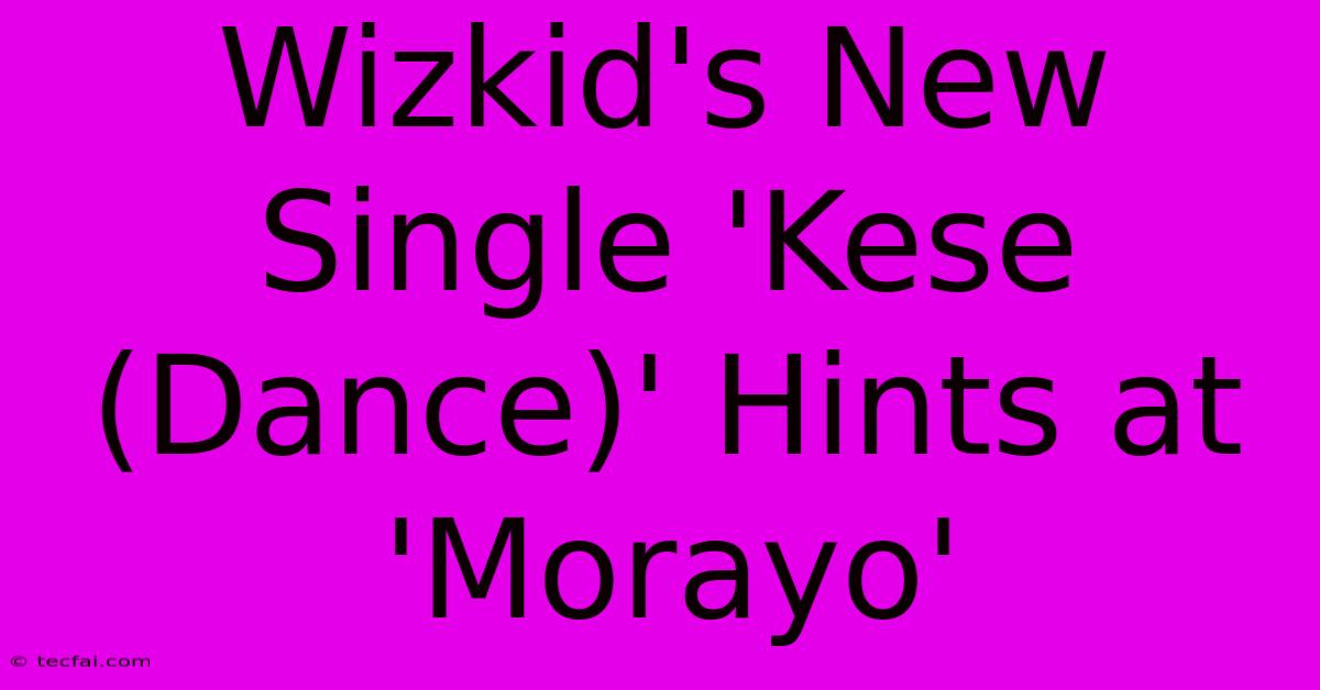 Wizkid's New Single 'Kese (Dance)' Hints At 'Morayo'