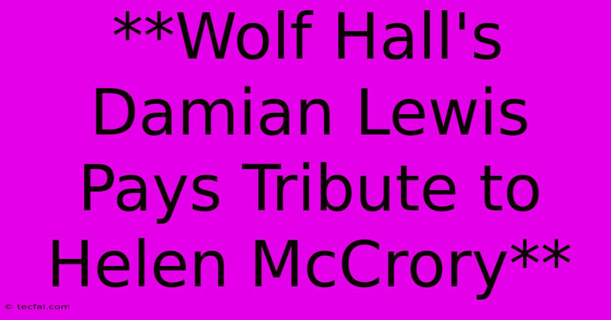 **Wolf Hall's Damian Lewis Pays Tribute To Helen McCrory**