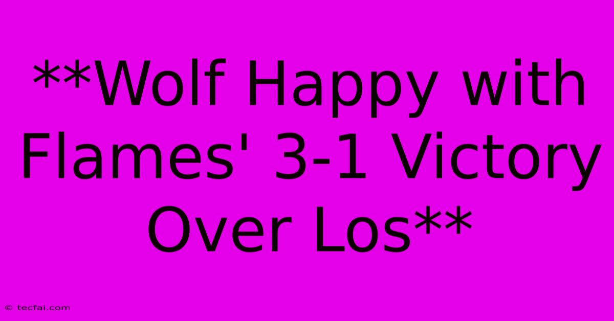 **Wolf Happy With Flames' 3-1 Victory Over Los**