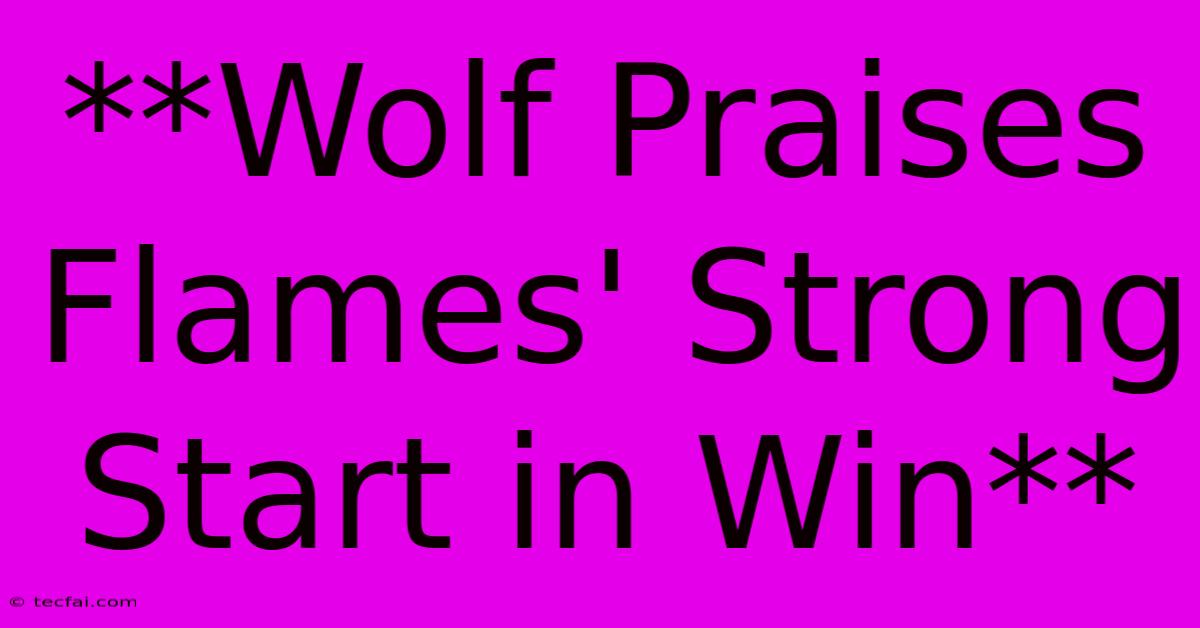 **Wolf Praises Flames' Strong Start In Win**