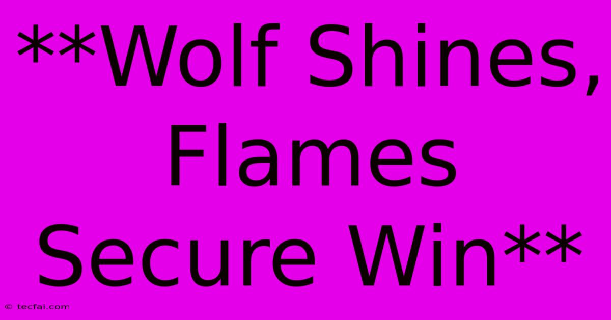 **Wolf Shines, Flames Secure Win**