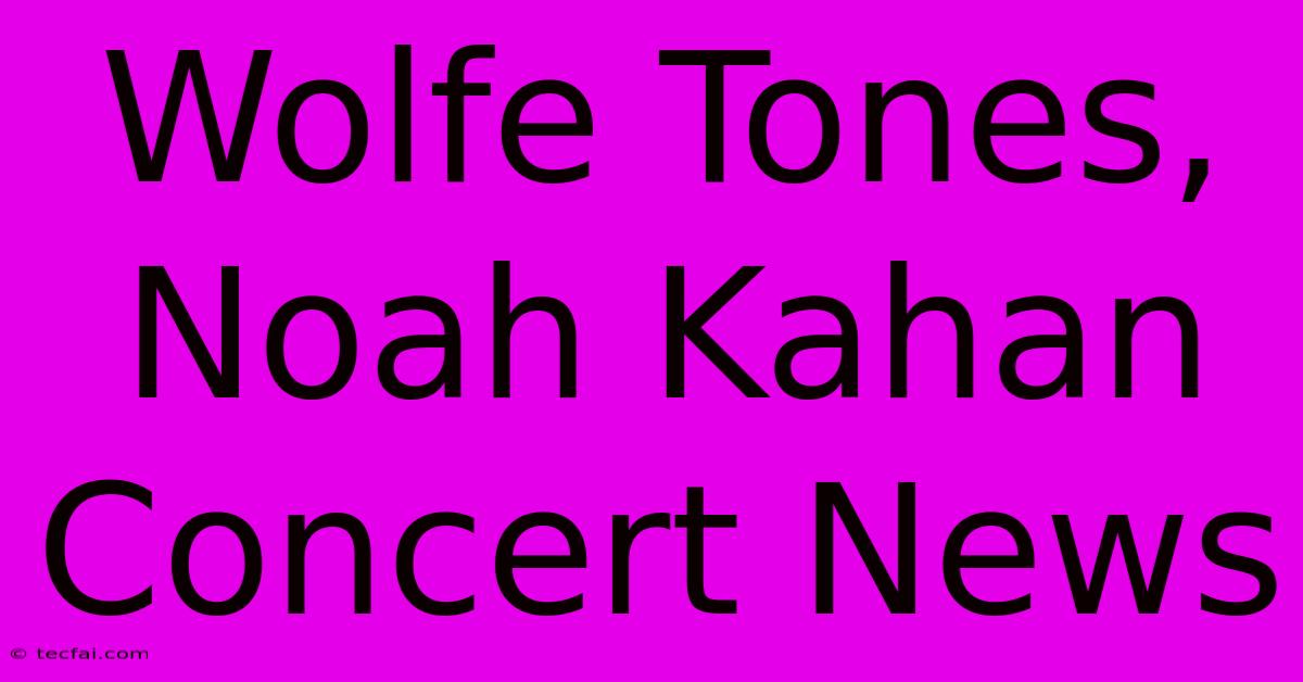 Wolfe Tones, Noah Kahan Concert News