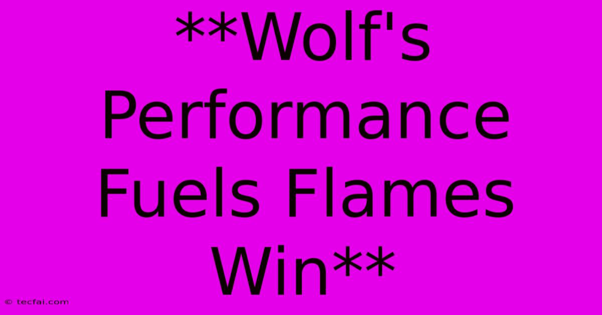 **Wolf's Performance Fuels Flames Win**