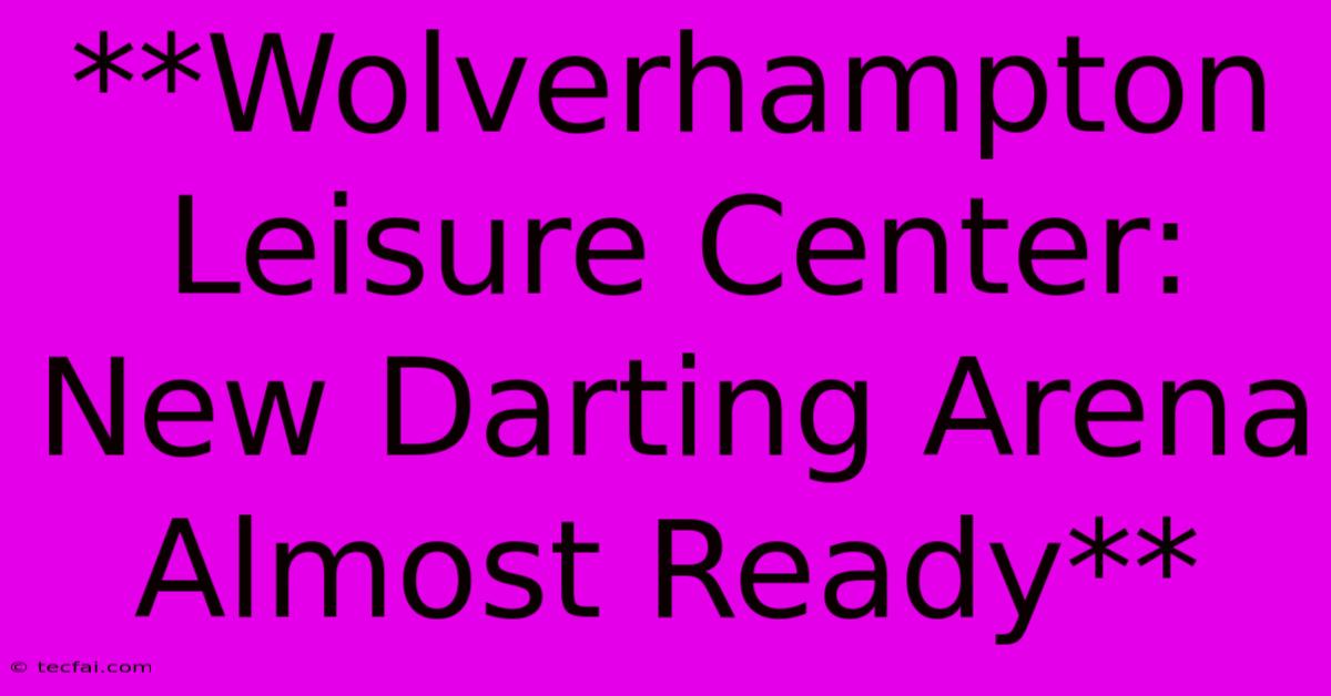 **Wolverhampton Leisure Center: New Darting Arena Almost Ready** 