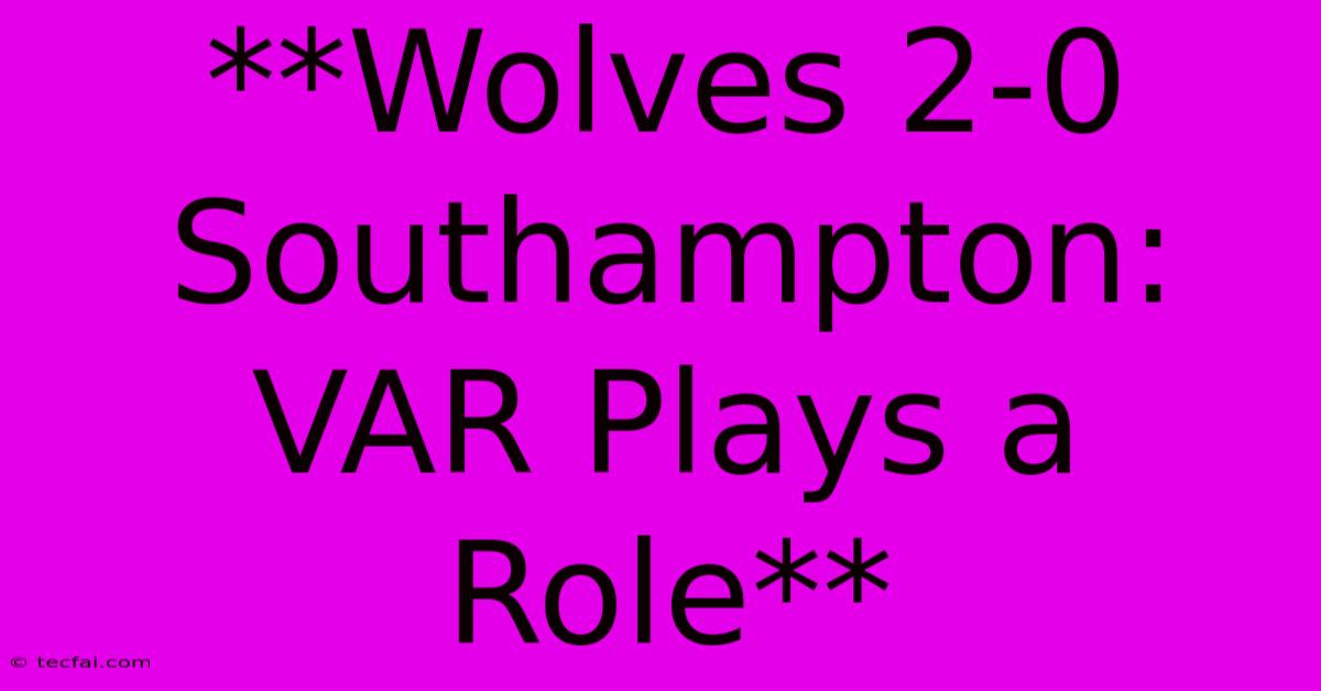 **Wolves 2-0 Southampton: VAR Plays A Role**