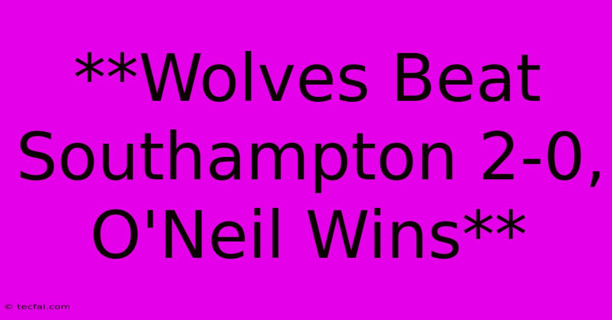 **Wolves Beat Southampton 2-0, O'Neil Wins**