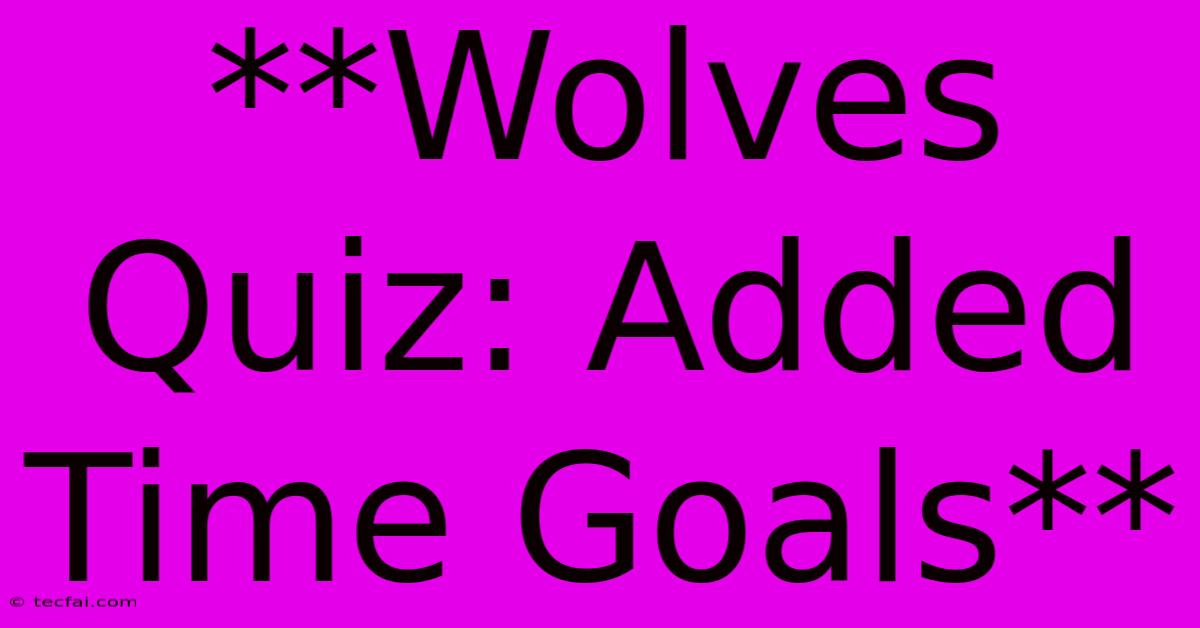 **Wolves Quiz: Added Time Goals**