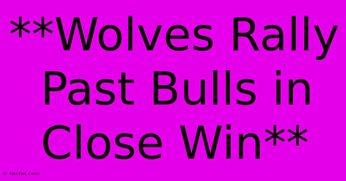 **Wolves Rally Past Bulls In Close Win**