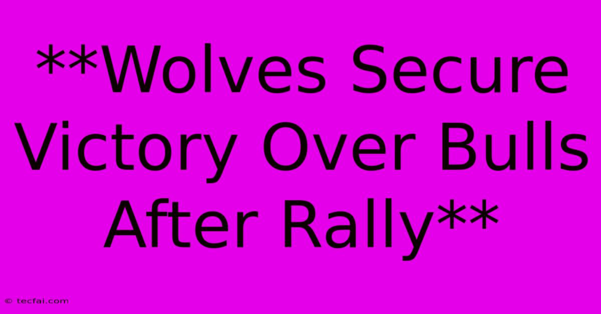 **Wolves Secure Victory Over Bulls After Rally**