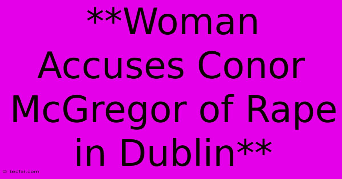 **Woman Accuses Conor McGregor Of Rape In Dublin** 