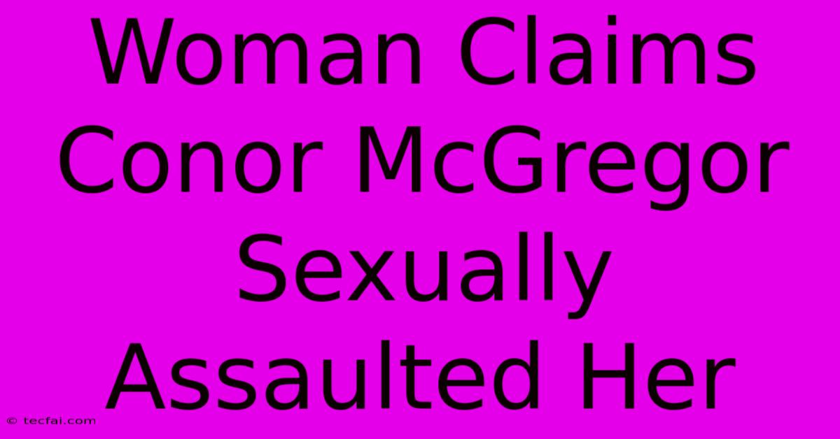 Woman Claims Conor McGregor Sexually Assaulted Her