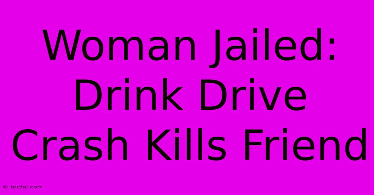 Woman Jailed: Drink Drive Crash Kills Friend