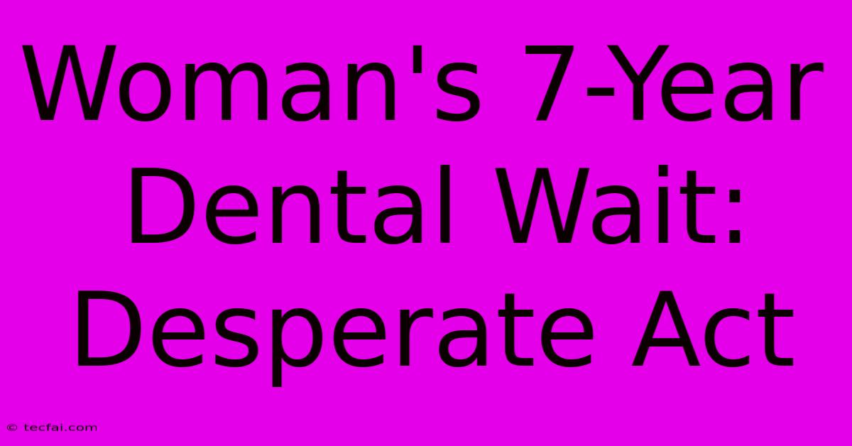 Woman's 7-Year Dental Wait: Desperate Act