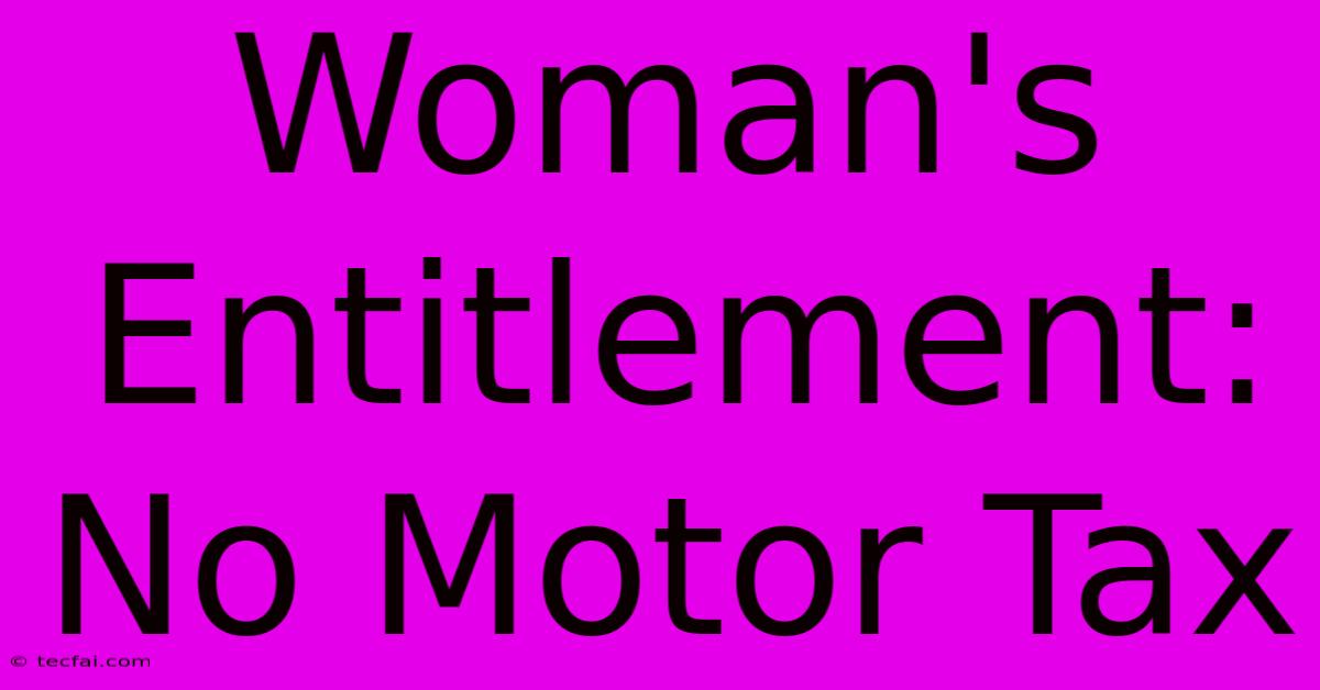 Woman's Entitlement: No Motor Tax