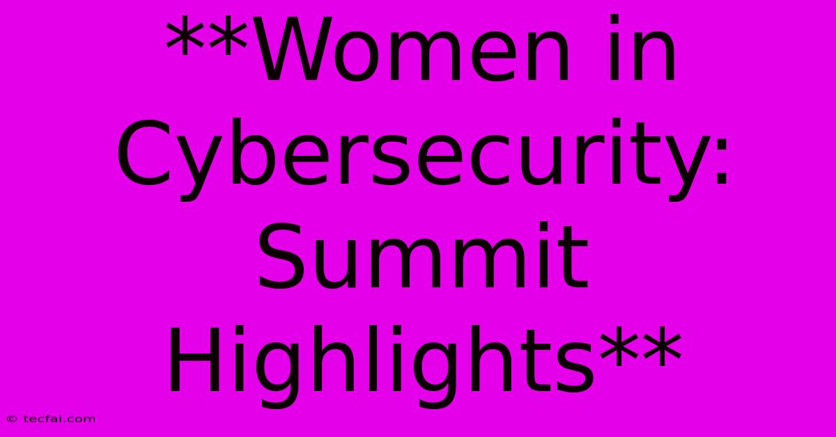 **Women In Cybersecurity: Summit Highlights**