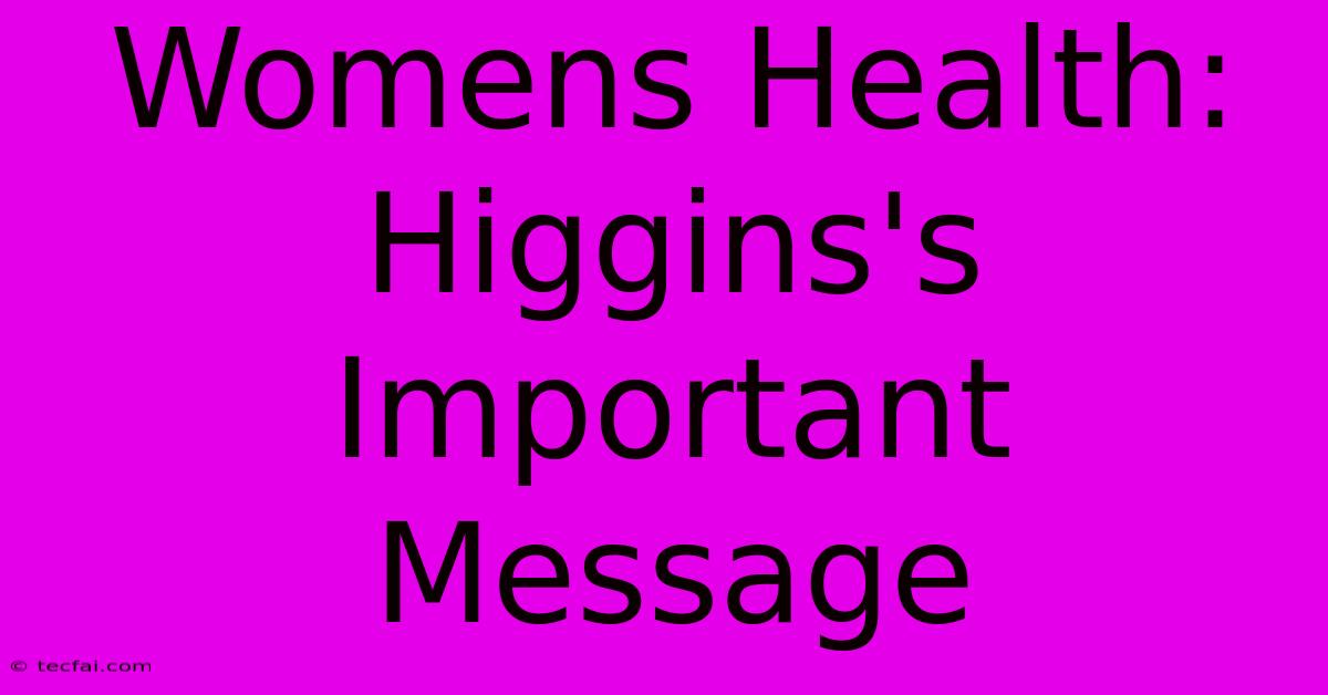 Womens Health:  Higgins's Important Message