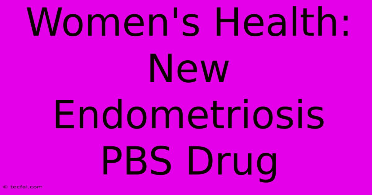 Women's Health: New Endometriosis PBS Drug