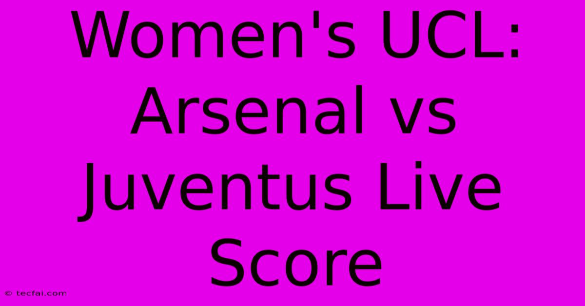 Women's UCL: Arsenal Vs Juventus Live Score