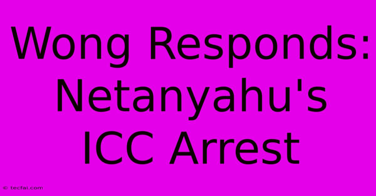 Wong Responds: Netanyahu's ICC Arrest