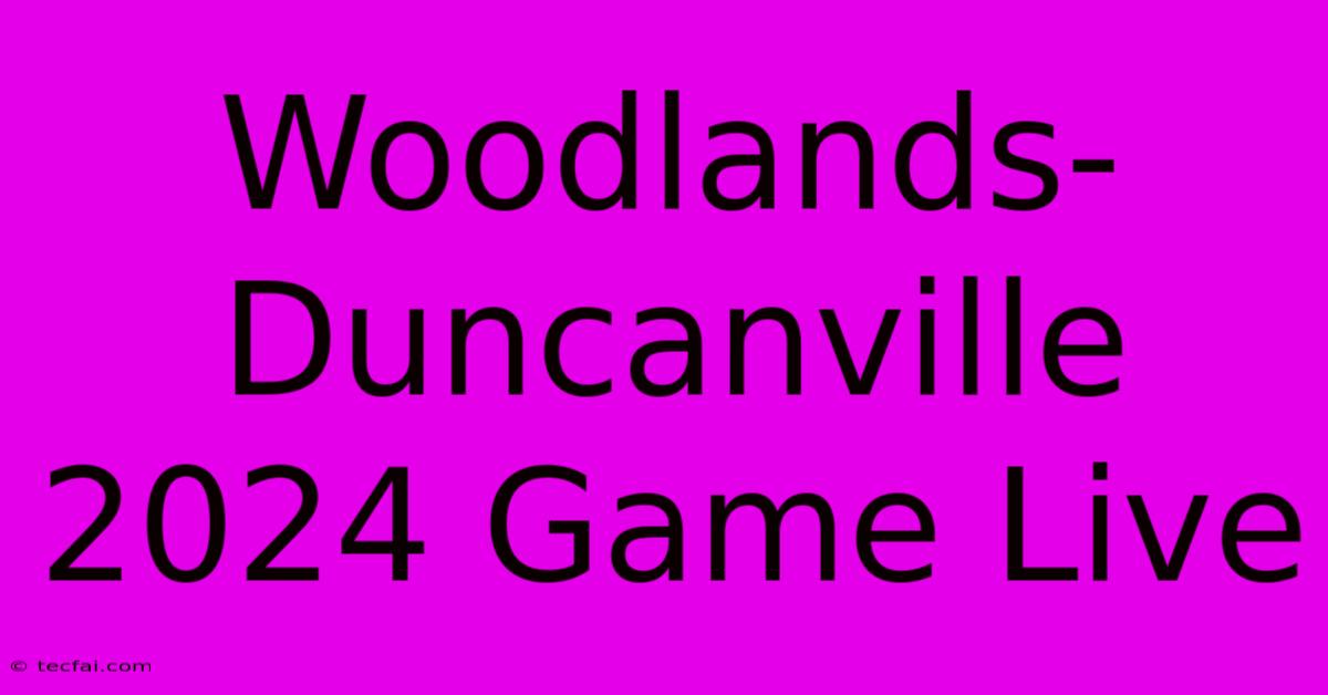 Woodlands-Duncanville 2024 Game Live