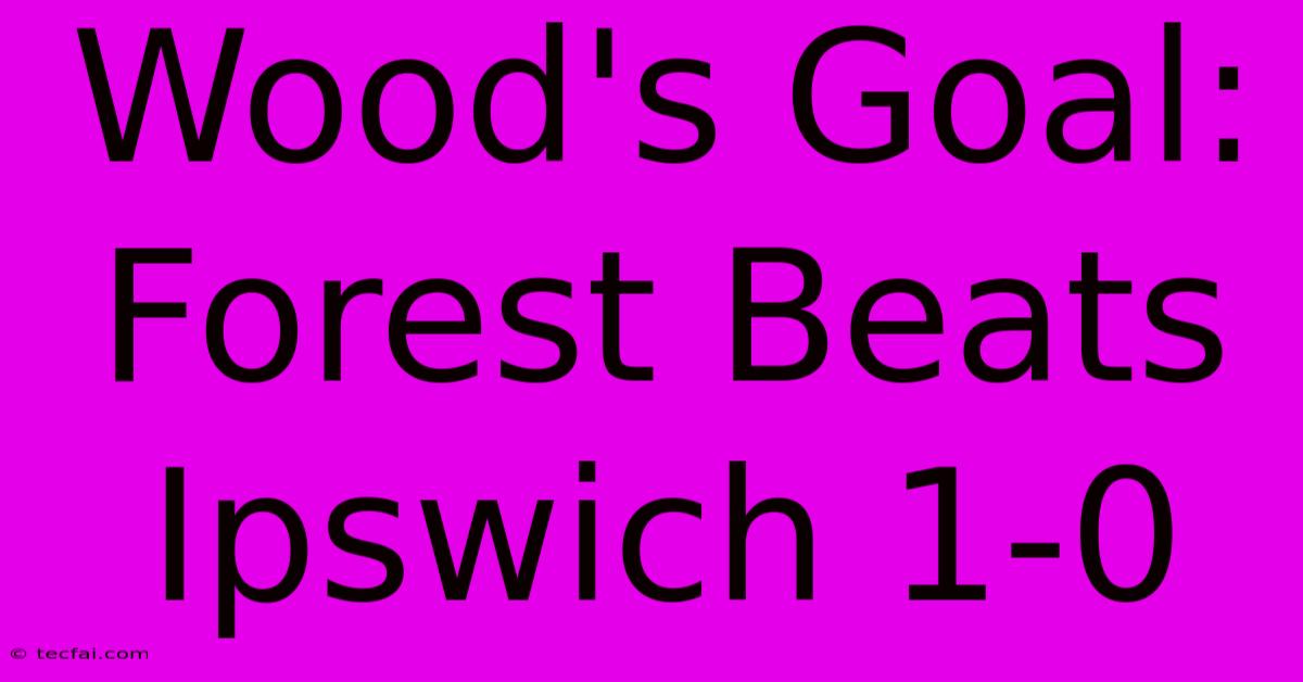 Wood's Goal: Forest Beats Ipswich 1-0