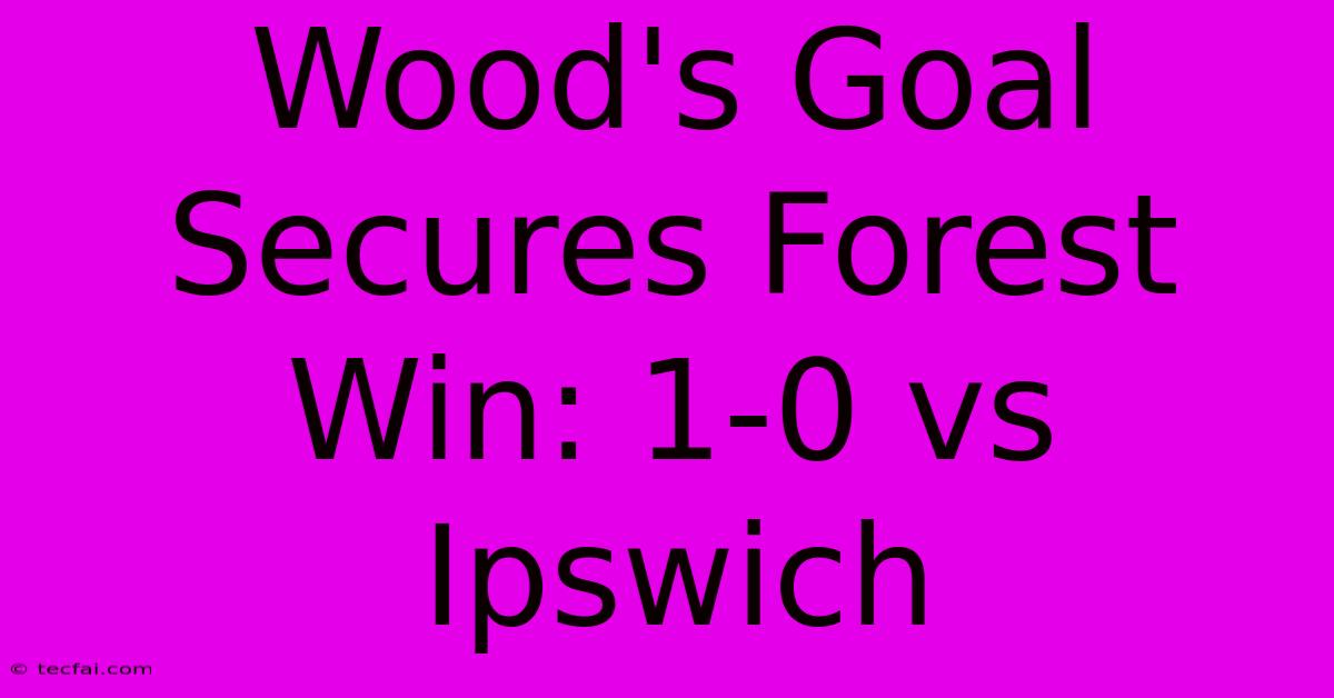 Wood's Goal Secures Forest Win: 1-0 Vs Ipswich