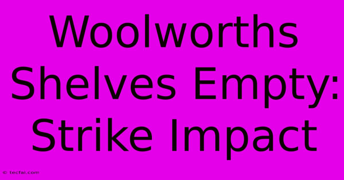 Woolworths Shelves Empty: Strike Impact