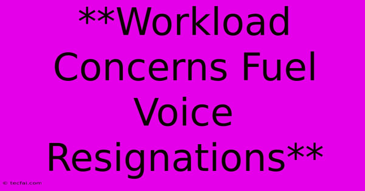 **Workload Concerns Fuel Voice Resignations**