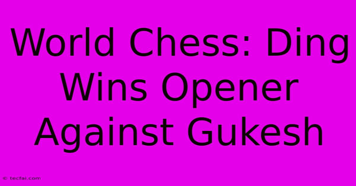 World Chess: Ding Wins Opener Against Gukesh