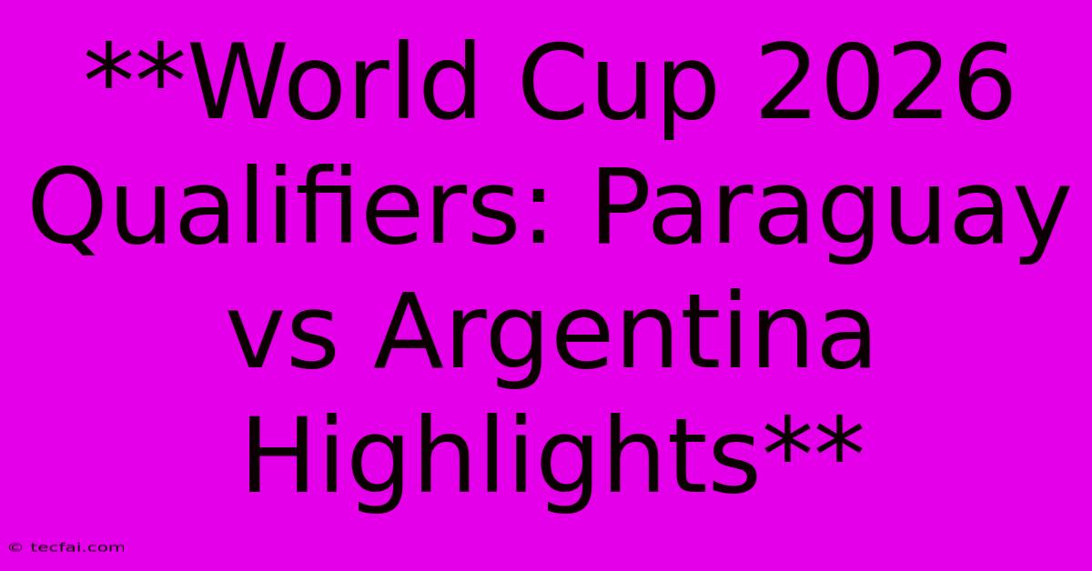 **World Cup 2026 Qualifiers: Paraguay Vs Argentina Highlights** 