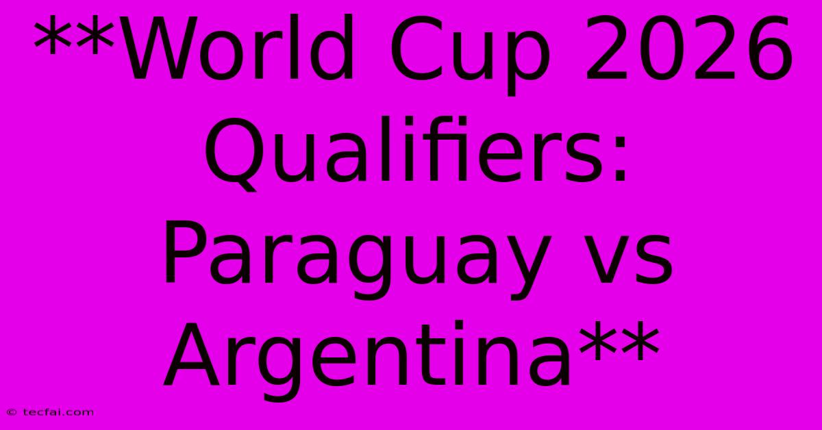 **World Cup 2026 Qualifiers: Paraguay Vs Argentina**