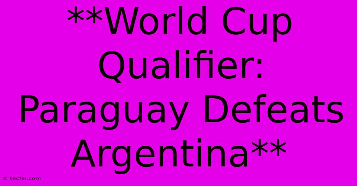 **World Cup Qualifier: Paraguay Defeats Argentina** 