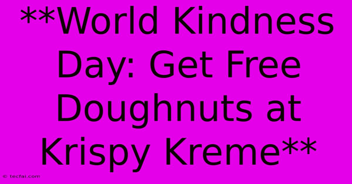 **World Kindness Day: Get Free Doughnuts At Krispy Kreme**